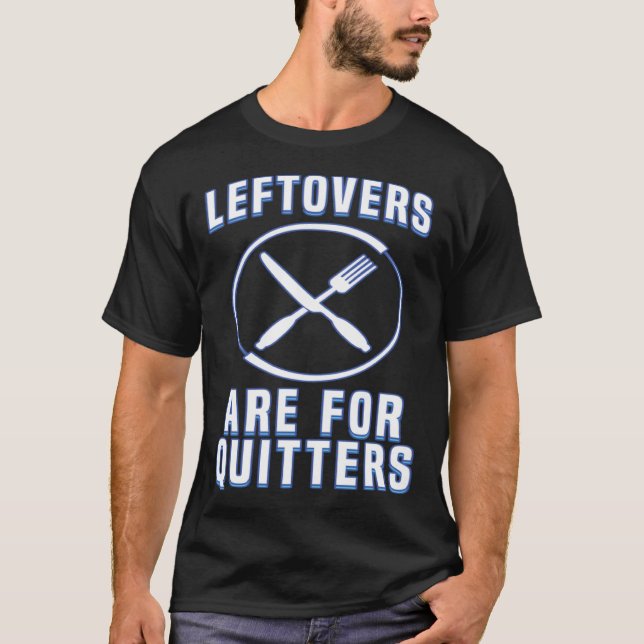 Leftovers Are For Quitters Love To Eat Food Humor T-Shirt (Front)