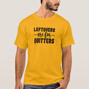 Leftovers Are For Quitters T-Shirt