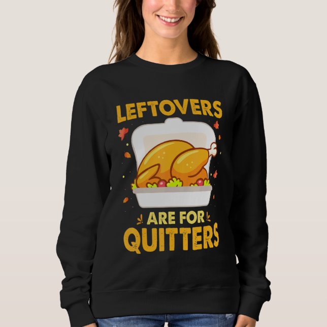 Leftovers Are For Quitters Thanksgiving Day Turkey Sweatshirt (Front)