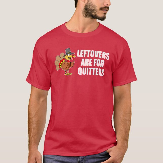 Leftovers Are For Quitters Thanksgiving Turkey T-Shirt (Front)