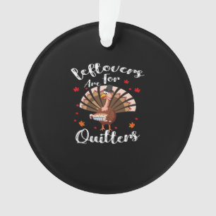 Leftovers Are For Quitters Turkey Thanksgiving Day Ornament