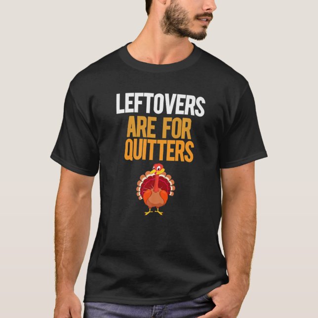Leftovers Are For Quitters Turkey  Thanksgiving T-Shirt (Front)