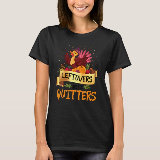 Leftovers Are Quitters Turkeys Thanksgiving Pilgri T-Shirt (Front)