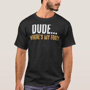 Leg Amputee Dude Where Is My Foot Prosthetic Leg A T-Shirt