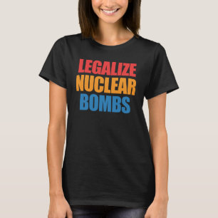 Legalise Nuclear Bombs Apparel T-Shirt