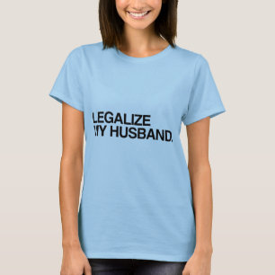 LEGALIZE MY HUSBAND -.png T-Shirt