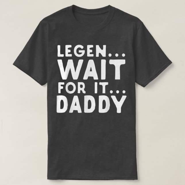 Legen Wait For It Daddy Parody Funny Father's Day  T-Shirt (Design Front)