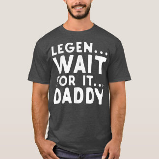 Legen Wait For It Daddy Parody Funny Father's Day  T-Shirt
