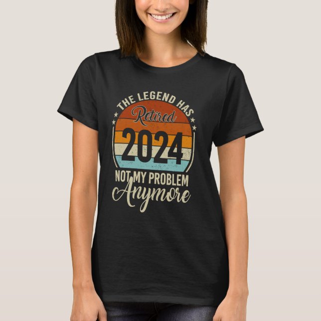 Legend Has Retired 2024 Not My Problem Anymore Ret T-Shirt (Front)