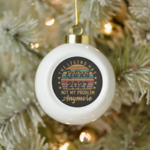 Legend Has Retired 2027 Not My Problem Anymore Ceramic Ball Christmas Ornament