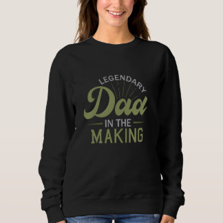 Legendary Dad in The Making Sweatshirt
