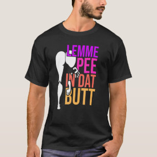 Lemme Pee In Dat Butt T-Shirt