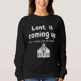 Lent Is Coming Up Get Your Ash In Church Sweatshirt