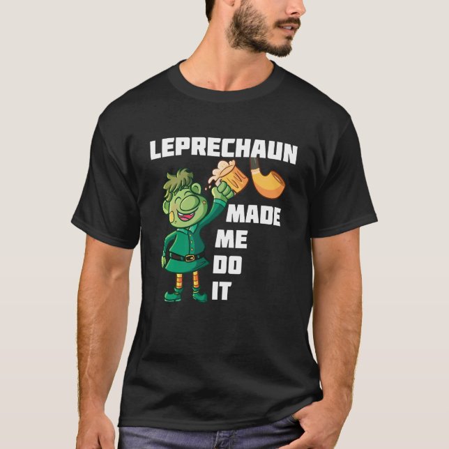 Leprechaun Made Me Do It T-Shirt (Front)