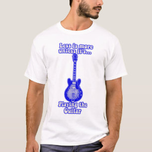 Less is more unless it's playing the guitar T-Shirt