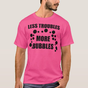 Less Troubles More Bubbles  T-Shirt