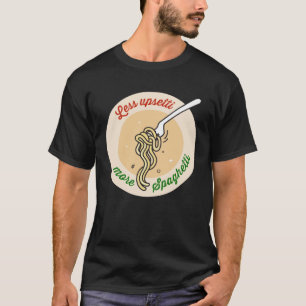 Less Upsetti More Spaghetti Pasta T-Shirt