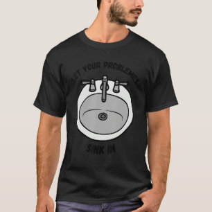 Let all your problems sink in Let That sink in T-Shirt