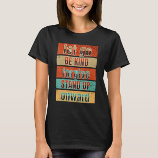 LET, BE KIND, FORGIVE, STAND UP, ONWARD, GO T-Shirt