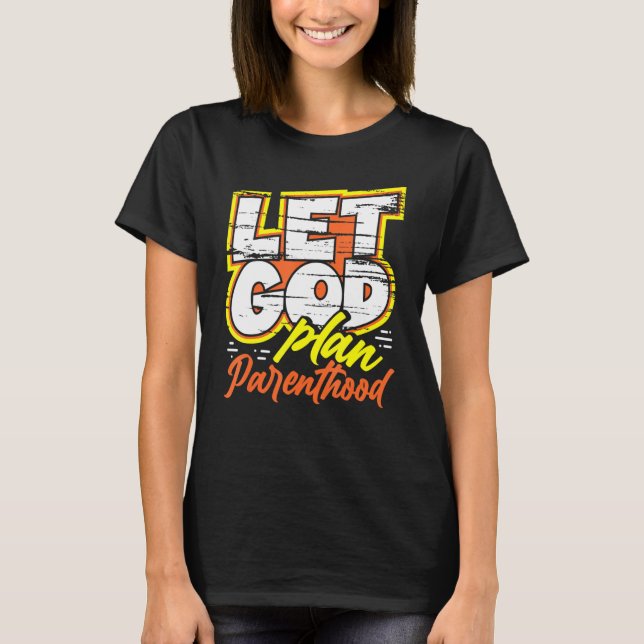 Let God Plan Parenthood Pro Life Movement Anti-Abo T-Shirt (Front)