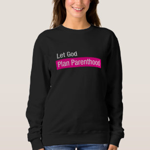 Let God Plan Parenthood Pro Life Movement Gift Sweatshirt