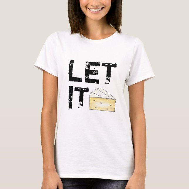 Let It Brie (Be) French Cheese Wedge Food Foodie T-Shirt (Front)