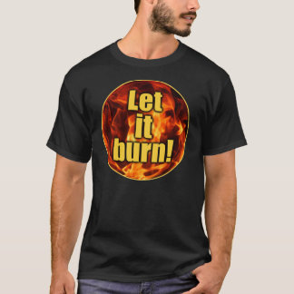Let It Burn! T-Shirt