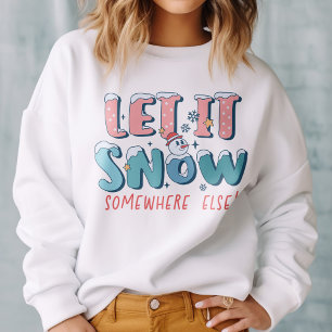 Let It Snow Somewhere Else Funny Sweatshirt