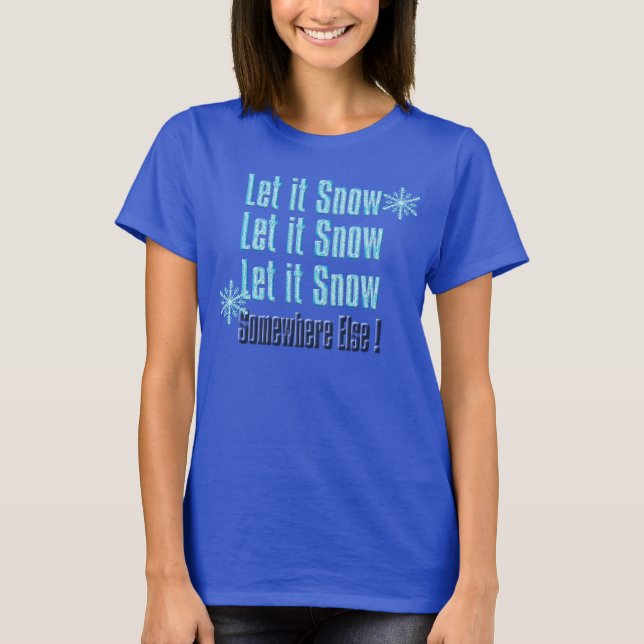 let it snow somewhere else funny t-shirt design (Front)