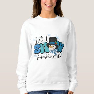 Let It Snow Somewhere else Snowman Sweatshirt