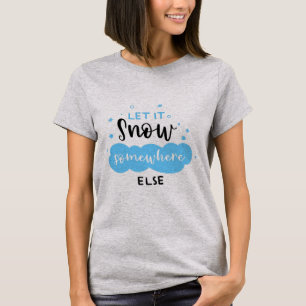 Let It Snow Somewhere Else T-Shirt
