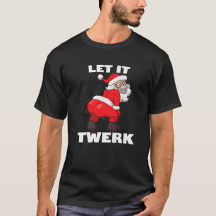 Let It Twerk Funny Twerking Santa Claus Christmas T-Shirt