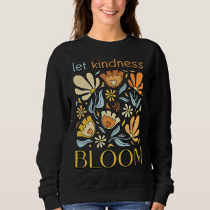 Let kindness bloom. Sweatshirt.  Sweatshirt