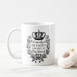 Let me adjust my crown and get my day started fun coffee mug