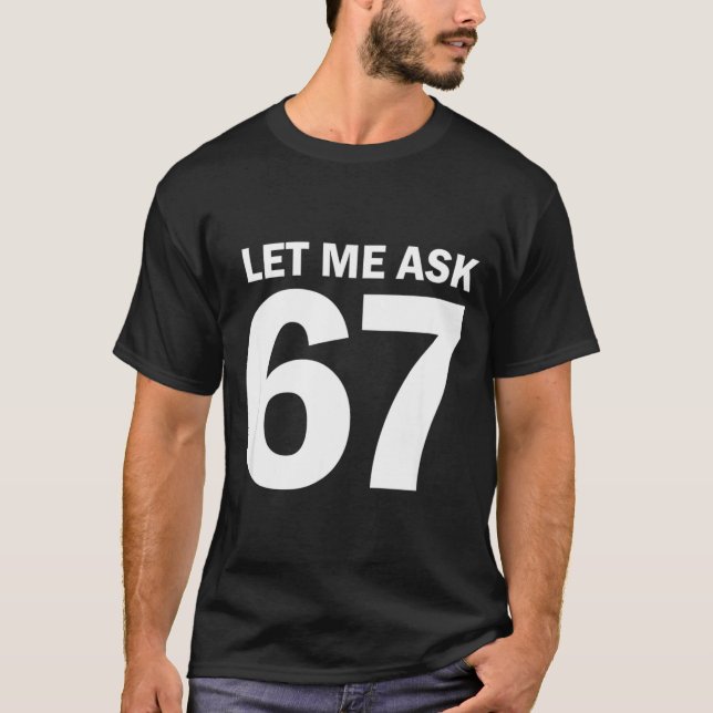 Let Me Ask My 67 Wife She Said No Funny Six Seven  T-Shirt (Front)