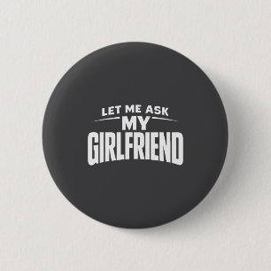 Let Me Ask My Girlfriend She Said No Funny Boyfrie 6 Cm Round Badge
