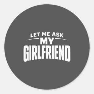 Let Me Ask My Girlfriend She Said No Funny Boyfrie Classic Round Sticker