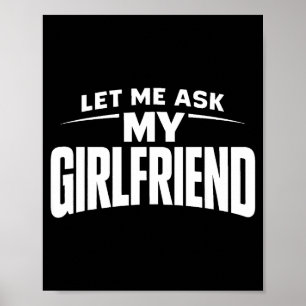 Let Me Ask My Girlfriend She Said No Funny Boyfrie Poster