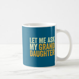 Let Me Ask My Granddaughter Funny Grandpa Sarcasti Coffee Mug