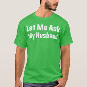 Let Me Ask My Husband Funny Married Life Sarcastic T-Shirt