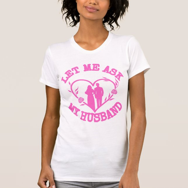 Let Me Ask My Husband , Wife Clothes,Wonderful  T-Shirt (Front)
