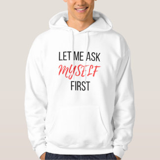 let me ask my self first hoodie