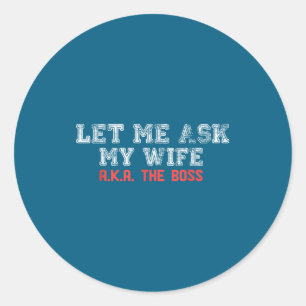 Let Me Ask My Wife Aka The Boss Funny Husband Marr Classic Round Sticker