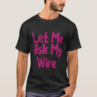 Let Me Ask My Wife Funny Couples Marriage T-Shirt