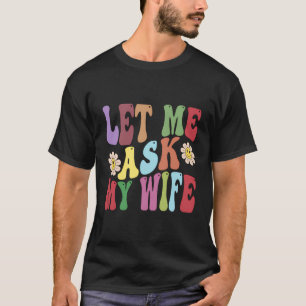 Let Me Ask My Wife Funny Husband Saying Sarcastic T-Shirt
