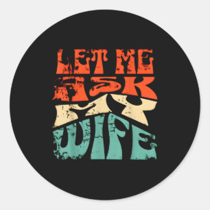 Let Me Ask My Wife Funny Marriage Humor Quote Classic Round Sticker