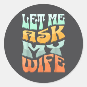 Let Me Ask My Wife Funny Marriage Humor Quote  Classic Round Sticker