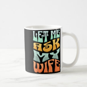 Let Me Ask My Wife Funny Marriage Humor Quote  Coffee Mug