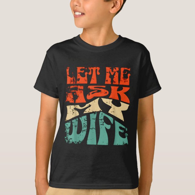 Let Me Ask My Wife Funny Marriage Humor Quote  T-Shirt (Front)