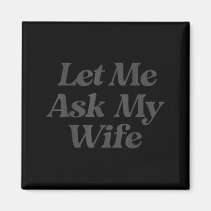 Let me ask my wife funny saying sarcastic husband magnet